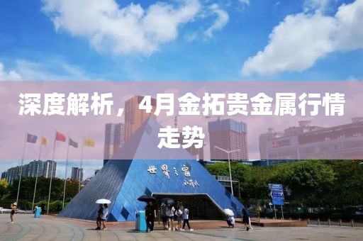 深度解析，4月金拓贵金属行情走势