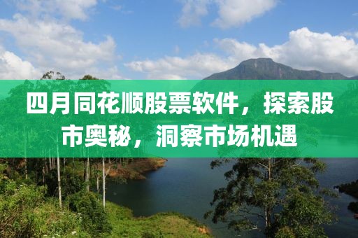 四月同花顺股票软件，探索股市奥秘，洞察市场机遇
