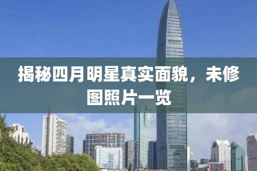 揭秘四月明星真实面貌，未修图照片一览