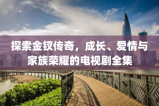 探索金钗传奇，成长、爱情与家族荣耀的电视剧全集