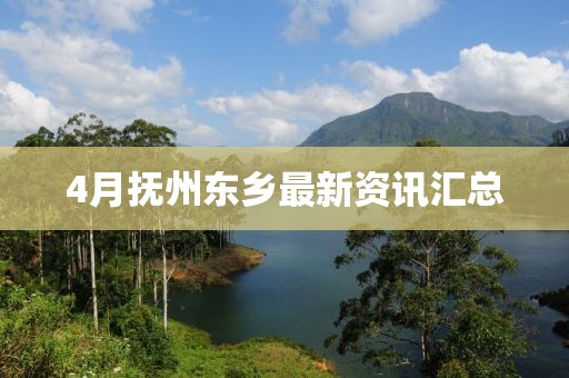 4月抚州东乡最新资讯汇总