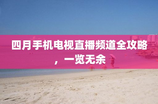 四月手机电视直播频道全攻略，一览无余