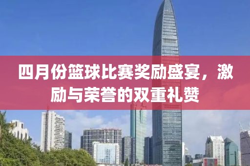 四月份篮球比赛奖励盛宴，激励与荣誉的双重礼赞