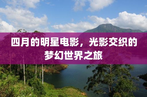 四月的明星电影，光影交织的梦幻世界之旅