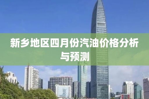 新乡地区四月份汽油价格分析与预测
