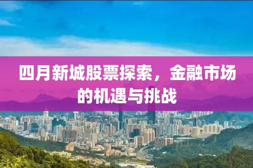 四月新城股票探索，金融市场的机遇与挑战