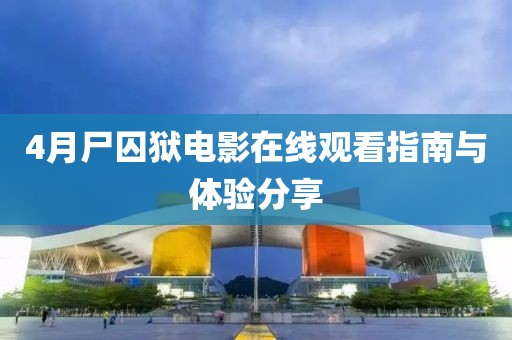 4月尸囚狱电影在线观看指南与体验分享