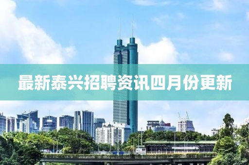 最新泰兴招聘资讯四月份更新