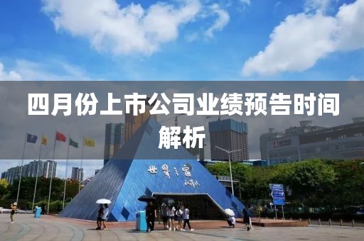 四月份上市公司业绩预告时间解析
