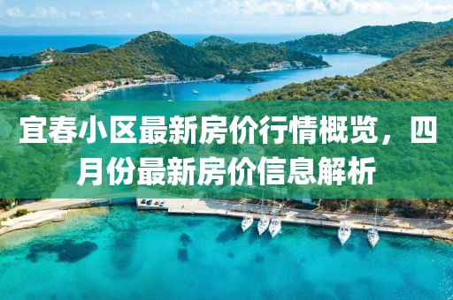 宜春小区最新房价行情概览，四月份最新房价信息解析