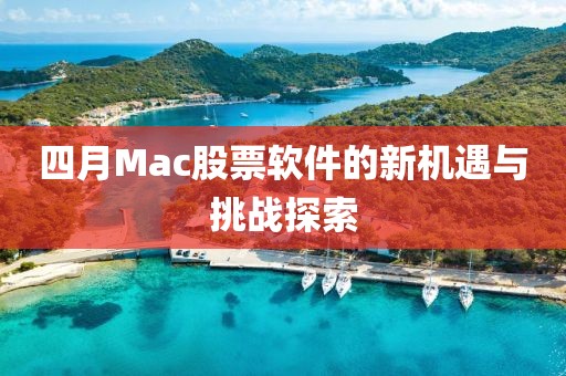 四月Mac股票软件的新机遇与挑战探索