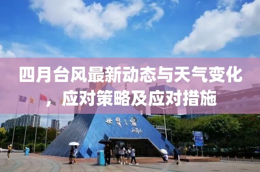 四月台风最新动态与天气变化，应对策略及应对措施
