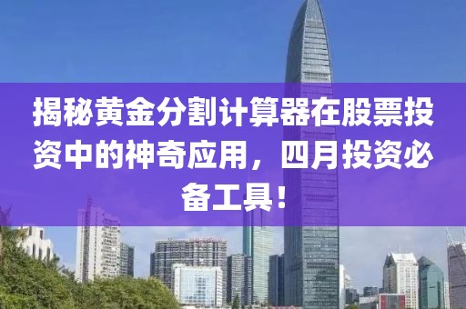 揭秘黄金分割计算器在股票投资中的神奇应用，四月投资必备工具！