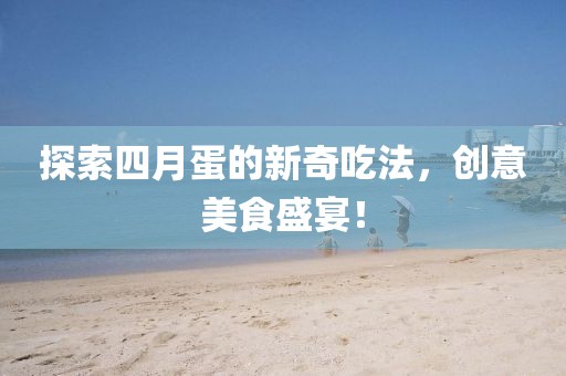 探索四月蛋的新奇吃法，创意美食盛宴！