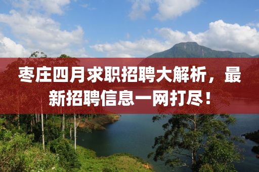 枣庄四月求职招聘大解析，最新招聘信息一网打尽！