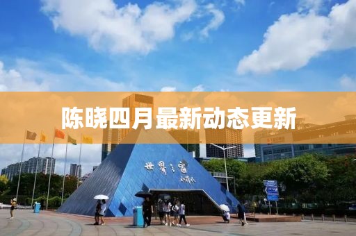 陈晓四月最新动态更新