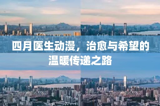 四月医生动漫，治愈与希望的温暖传递之路