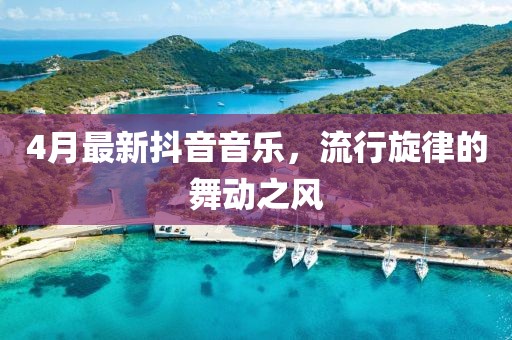 4月最新抖音音乐，流行旋律的舞动之风