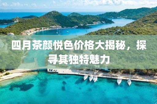 四月茶颜悦色价格大揭秘，探寻其独特魅力