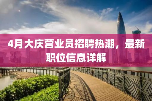 4月大庆营业员招聘热潮，最新职位信息详解