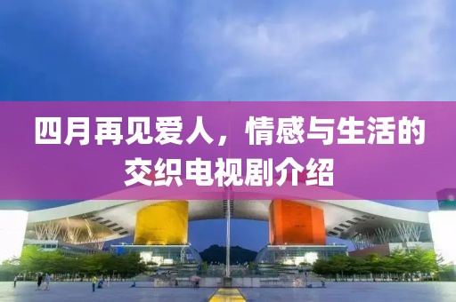 四月再见爱人，情感与生活的交织电视剧介绍
