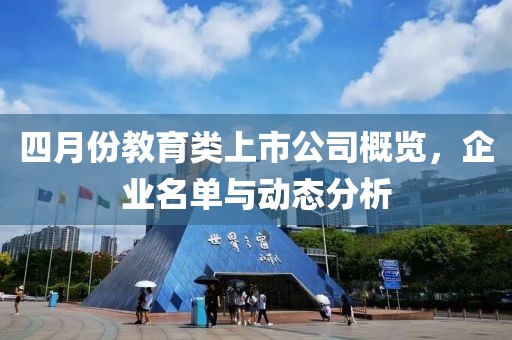 四月份教育类上市公司概览，企业名单与动态分析