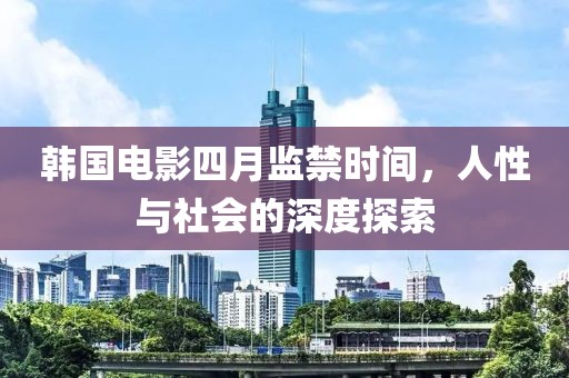 韩国电影四月监禁时间，人性与社会的深度探索