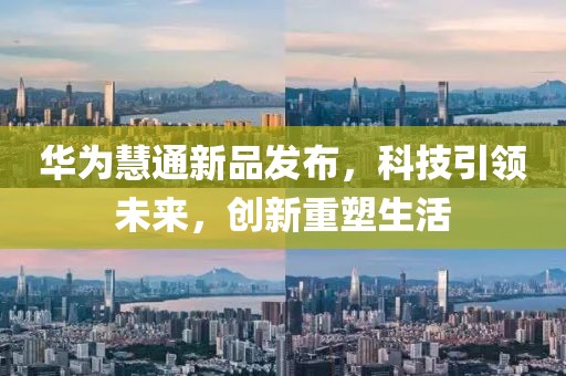 华为慧通新品发布，科技引领未来，创新重塑生活