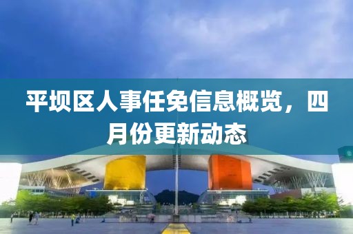 平坝区人事任免信息概览，四月份更新动态