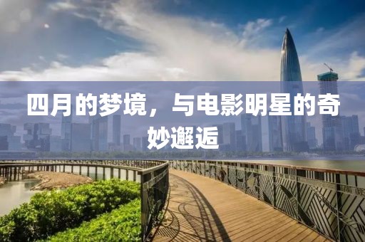四月的梦境，与电影明星的奇妙邂逅