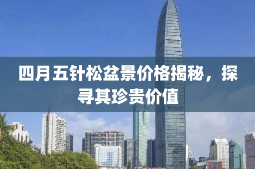四月五针松盆景价格揭秘，探寻其珍贵价值
