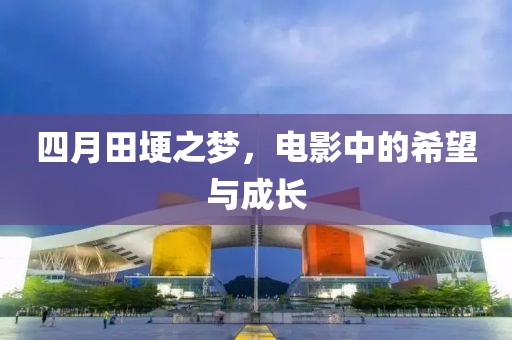 四月田埂之梦，电影中的希望与成长
