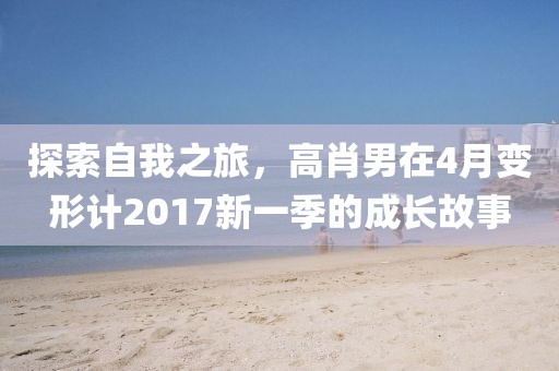 探索自我之旅，高肖男在4月变形计2017新一季的成长故事