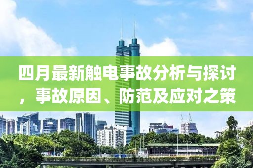 四月最新触电事故分析与探讨，事故原因、防范及应对之策