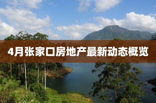4月张家口房地产最新动态概览