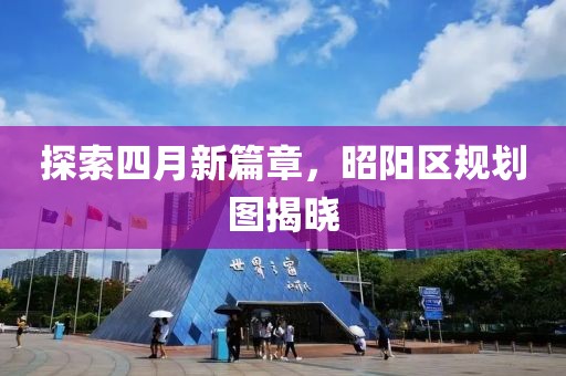 探索四月新篇章，昭阳区规划图揭晓