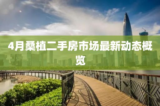 4月桑植二手房市场最新动态概览