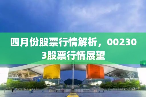 四月份股票行情解析，002303股票行情展望
