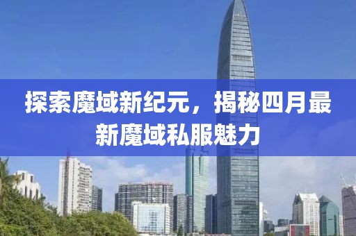 探索魔域新纪元，揭秘四月最新魔域私服魅力