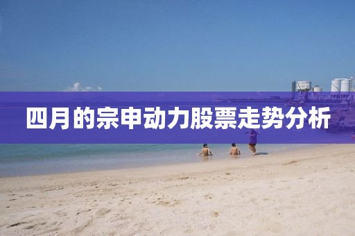 四月的宗申动力股票走势分析