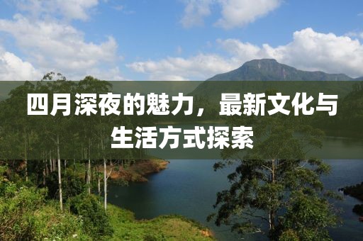 四月深夜的魅力，最新文化与生活方式探索