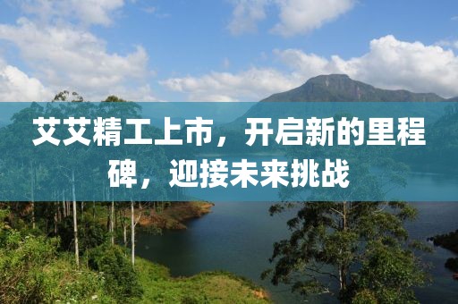 艾艾精工上市，开启新的里程碑，迎接未来挑战
