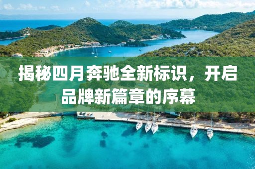 揭秘四月奔驰全新标识，开启品牌新篇章的序幕