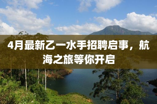 4月最新乙一水手招聘启事，航海之旅等你开启