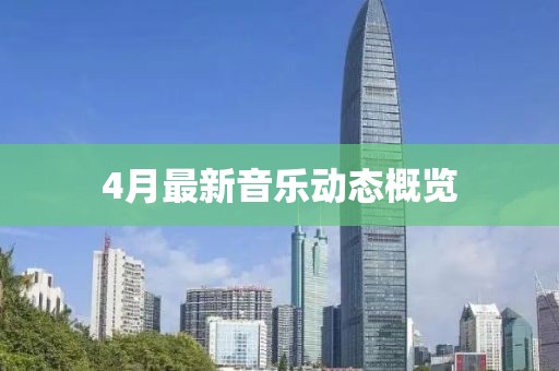 4月最新音乐动态概览