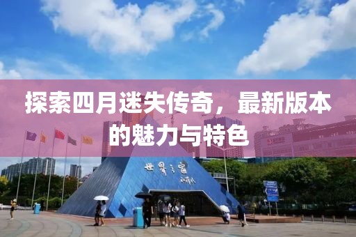 探索四月迷失传奇，最新版本的魅力与特色