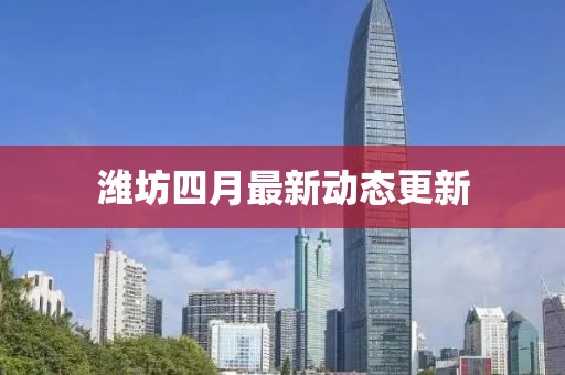 潍坊四月最新动态更新