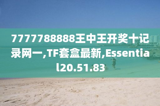 7777788888王中王开奖十记录网一,TF套盒最新,Essential20.51.83