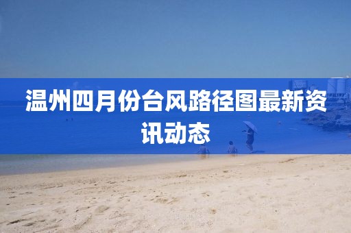 温州四月份台风路径图最新资讯动态