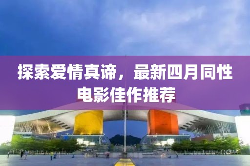 探索爱情真谛，最新四月同性电影佳作推荐